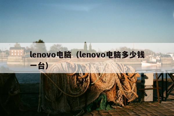 lenovo电脑（lenovo电脑多少钱一台）