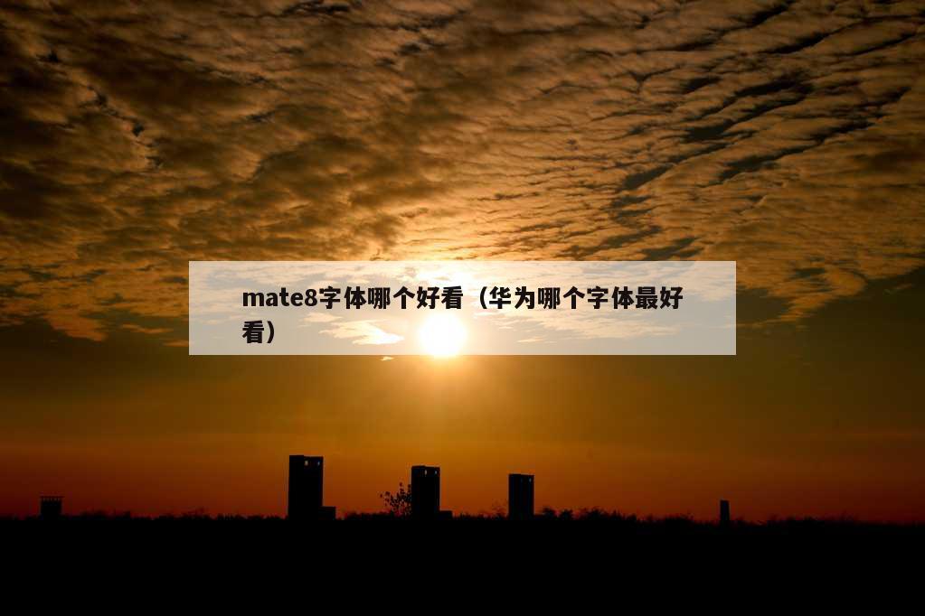 mate8字体哪个好看（华为哪个字体最好看）