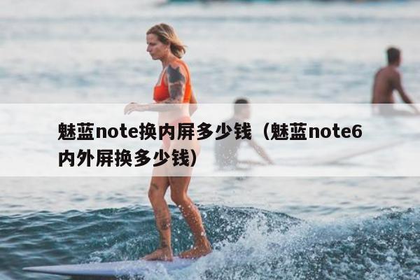 魅蓝note换内屏多少钱（魅蓝note6内外屏换多少钱）