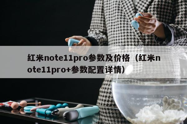 红米note11pro参数及价格（红米note11pro+参数配置详情）