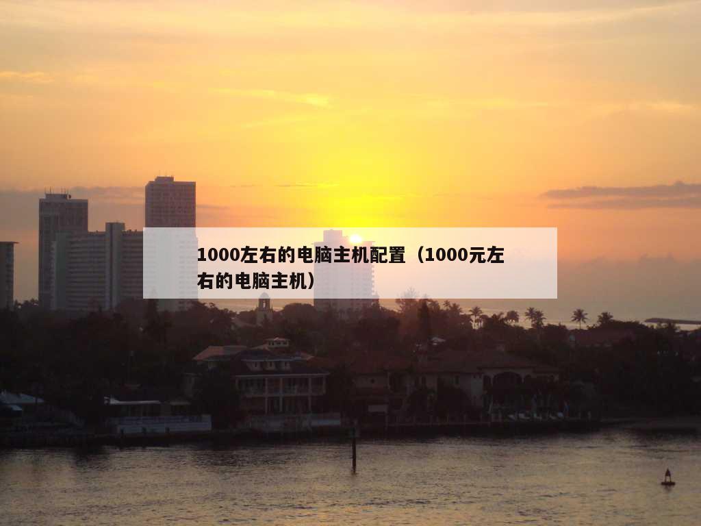 1000左右的电脑主机配置（1000元左右的电脑主机）