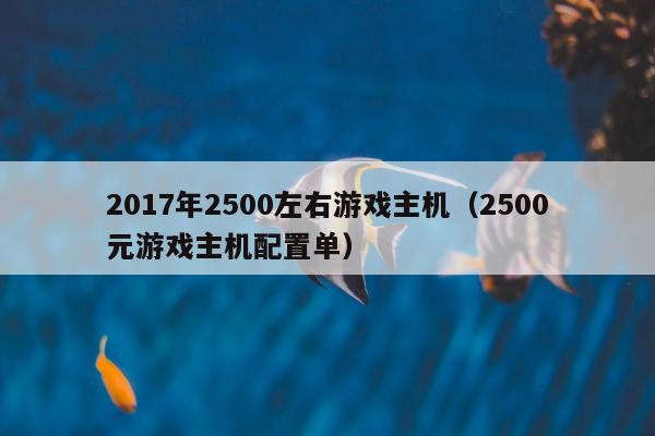 2017年2500左右游戏主机（2500元游戏主机配置单）