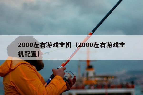 2000左右游戏主机（2000左右游戏主机配置）