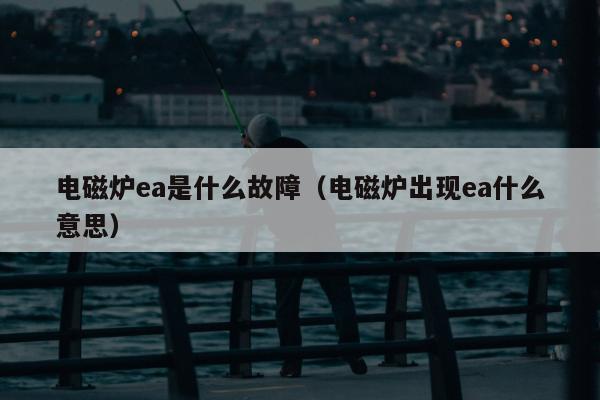 电磁炉ea是什么故障（电磁炉出现ea什么意思）