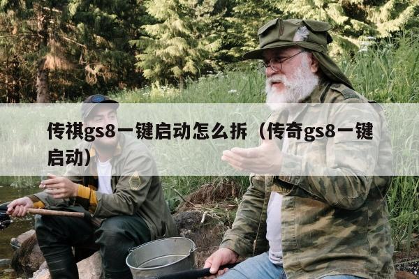 传祺gs8一键启动怎么拆（传奇gs8一键启动）