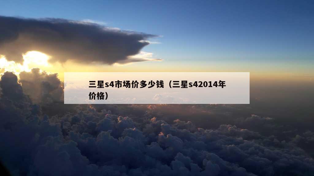 三星s4市场价多少钱（三星s42014年价格）