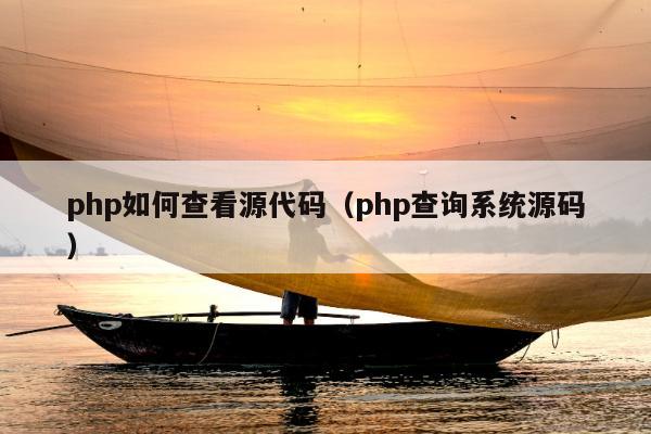 php如何查看源代码（php查询系统源码）