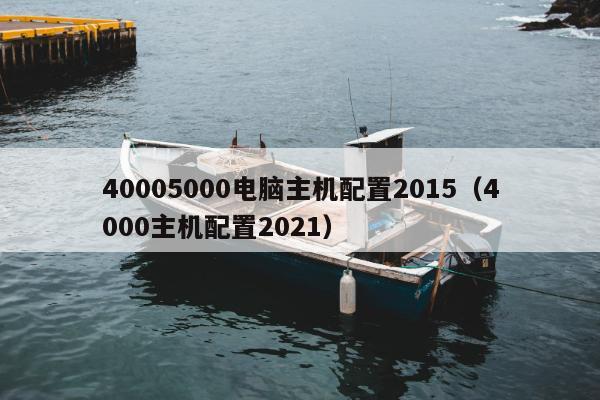 40005000电脑主机配置2015（4000主机配置2021）