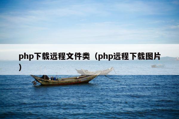 php下载远程文件类（php远程下载图片）