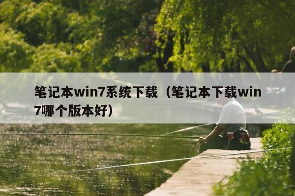 笔记本win7系统下载（笔记本下载win7哪个版本好）