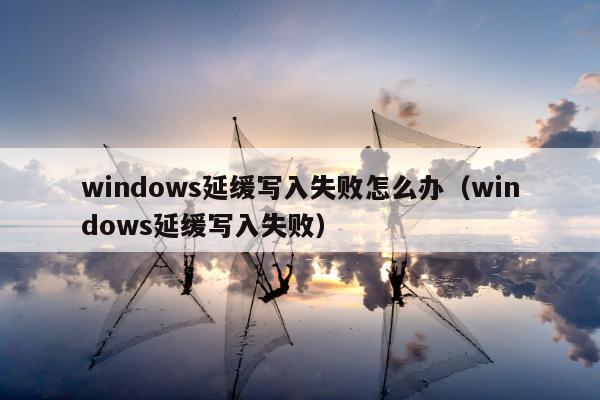 windows延缓写入失败怎么办（windows延缓写入失败）