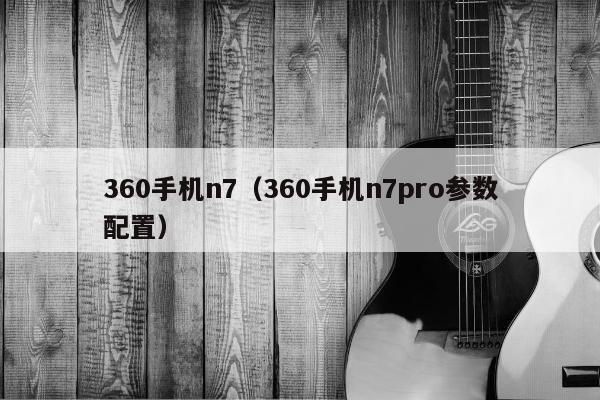 360手机n7（360手机n7pro参数配置）