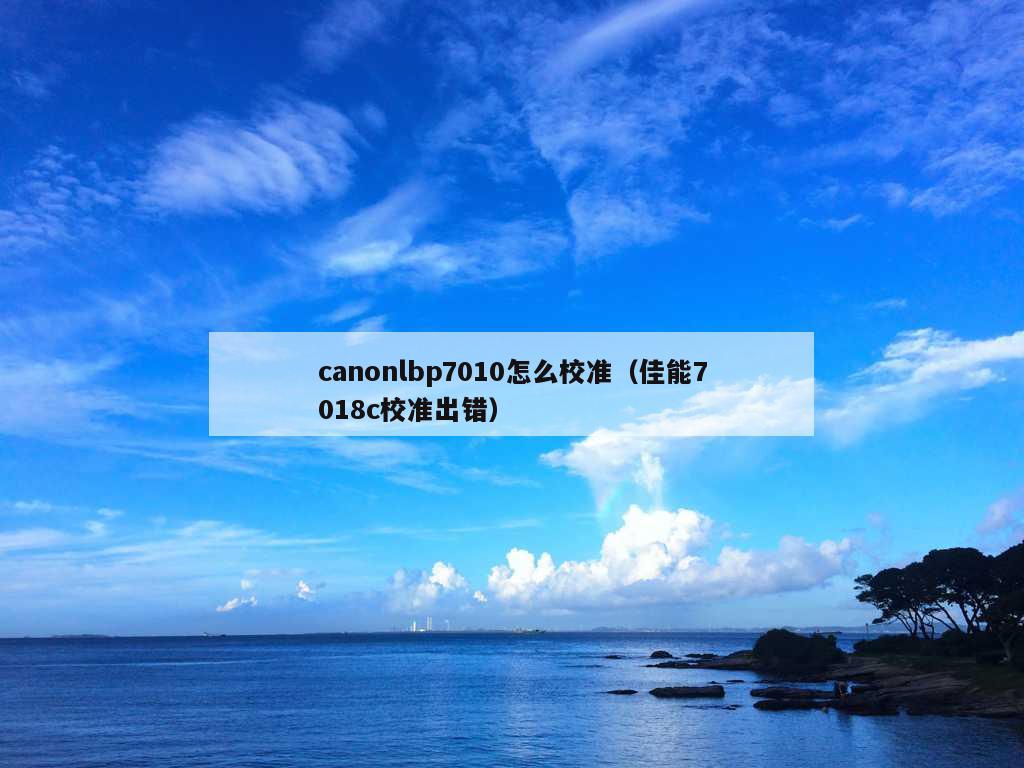 canonlbp7010怎么校准（佳能7018c校准出错）