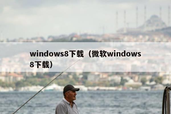 windows8下载（微软windows8下载）