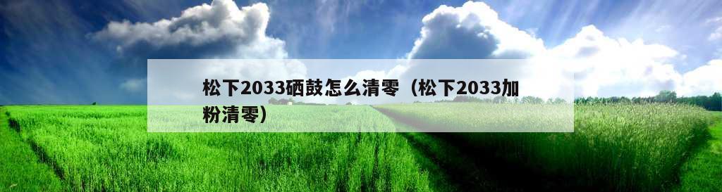 松下2033硒鼓怎么清零（松下2033加粉清零）