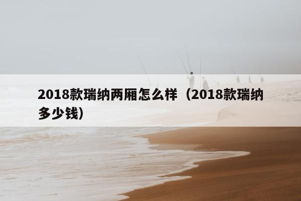 2018款瑞纳两厢怎么样（2018款瑞纳多少钱）