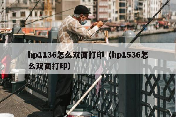 hp1136怎么双面打印（hp1536怎么双面打印）