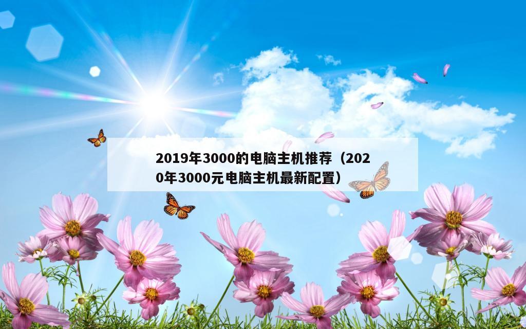 2019年3000的电脑主机推荐（2020年3000元电脑主机最新配置）