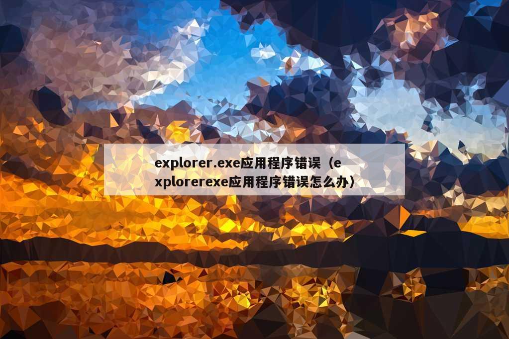 explorer.exe应用程序错误（explorerexe应用程序错误怎么办）