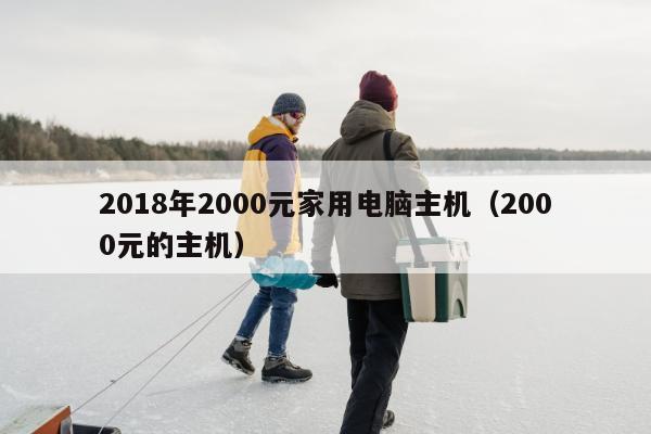 2018年2000元家用电脑主机（2000元的主机）