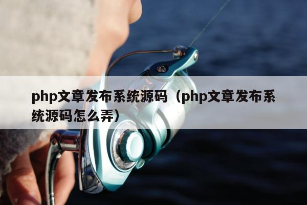 php文章发布系统源码（php文章发布系统源码怎么弄）