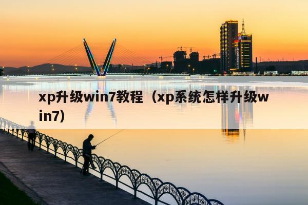 xp升级win7教程（xp系统怎样升级win7）