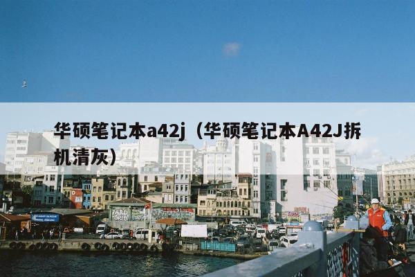 华硕笔记本a42j（华硕笔记本A42J拆机清灰）