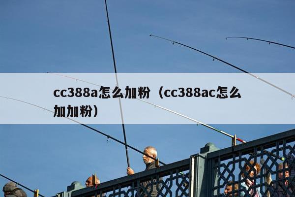 cc388a怎么加粉（cc388ac怎么加加粉）