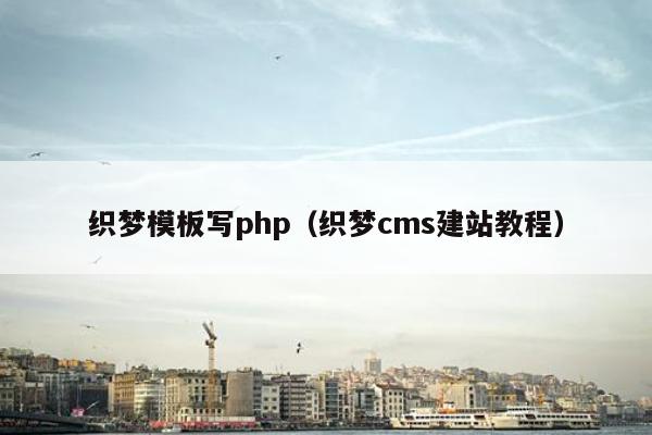 织梦模板写php（织梦cms建站教程）