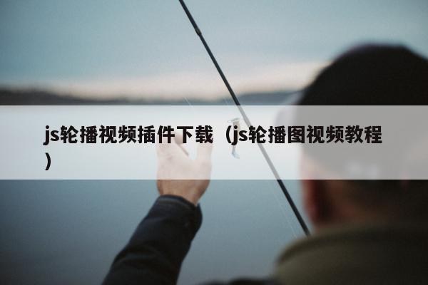 js轮播视频插件下载（js轮播图视频教程）