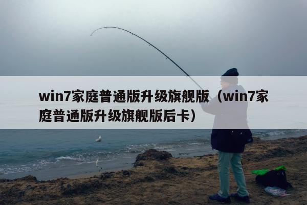 win7家庭普通版升级旗舰版（win7家庭普通版升级旗舰版后卡）