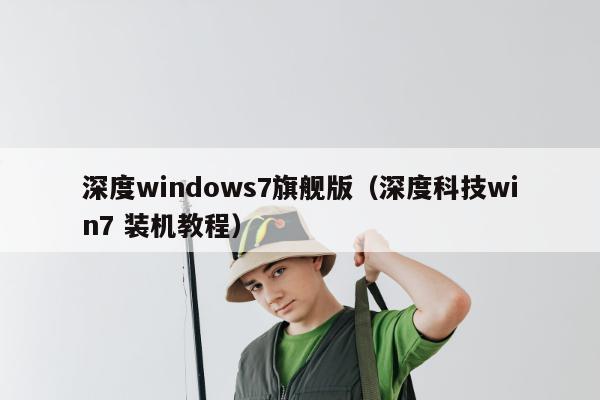 深度windows7旗舰版（深度科技win7 装机教程）