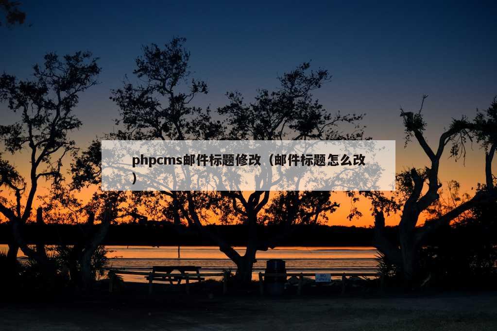 phpcms邮件标题修改（邮件标题怎么改）