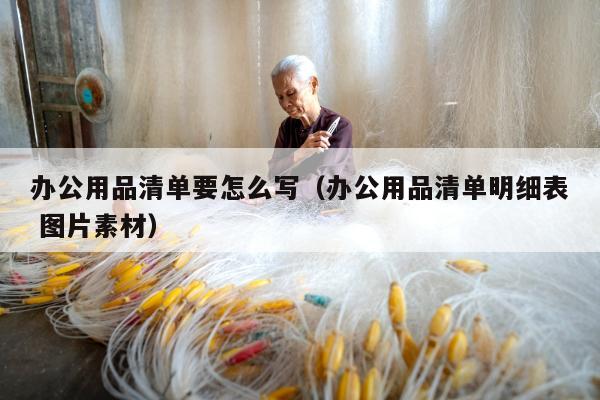 办公用品清单要怎么写（办公用品清单明细表 图片素材）