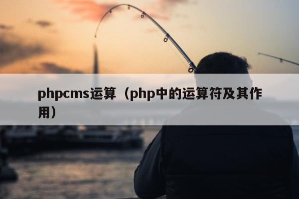 phpcms运算（php中的运算符及其作用）