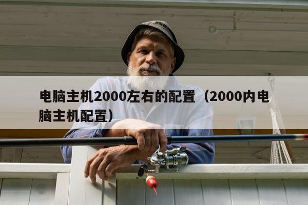 电脑主机2000左右的配置（2000内电脑主机配置）