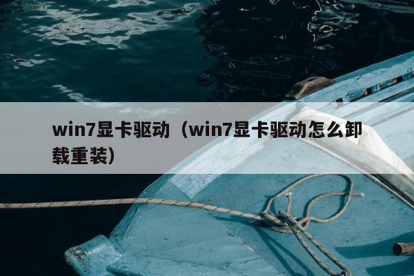 win7显卡驱动（win7显卡驱动怎么卸载重装）