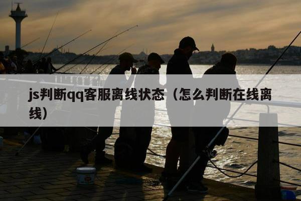 js判断qq客服离线状态（怎么判断在线离线）