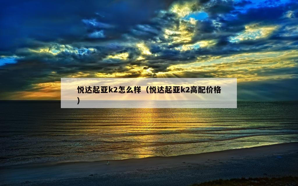 悦达起亚k2怎么样（悦达起亚k2高配价格）