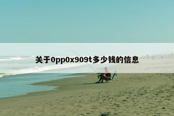 关于0pp0x909t多少钱的信息