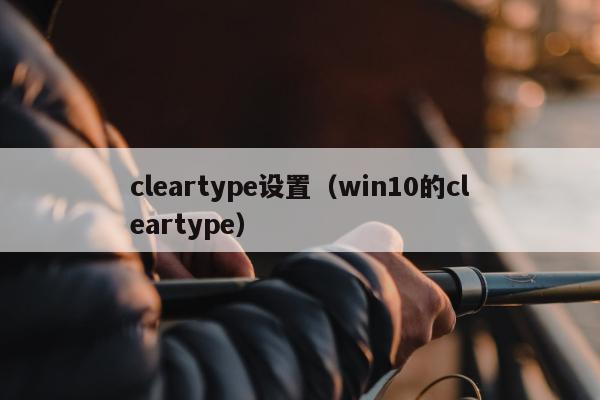 cleartype设置（win10的cleartype）