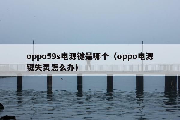 oppo59s电源键是哪个（oppo电源键失灵怎么办）