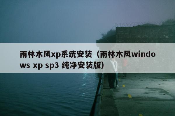 雨林木风xp系统安装（雨林木风windows xp sp3 纯净安装版）