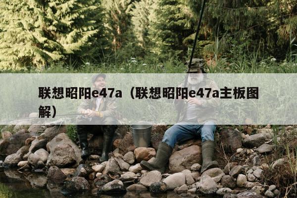 联想昭阳e47a（联想昭阳e47a主板图解）