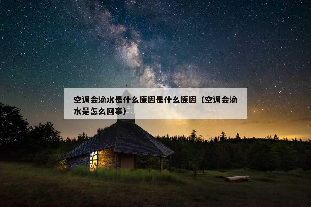 空调会滴水是什么原因是什么原因（空调会滴水是怎么回事）