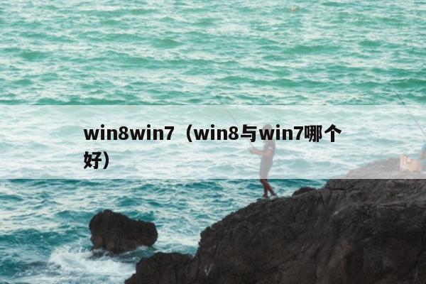 win8win7（win8与win7哪个好）