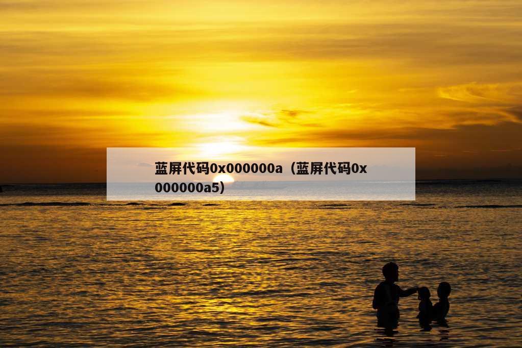 蓝屏代码0x000000a（蓝屏代码0x000000a5）