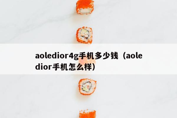 aoledior4g手机多少钱（aoledior手机怎么样）