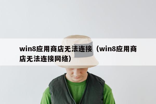 win8应用商店无法连接（win8应用商店无法连接网络）