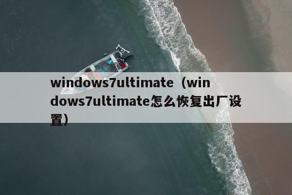 windows7ultimate（windows7ultimate怎么恢复出厂设置）